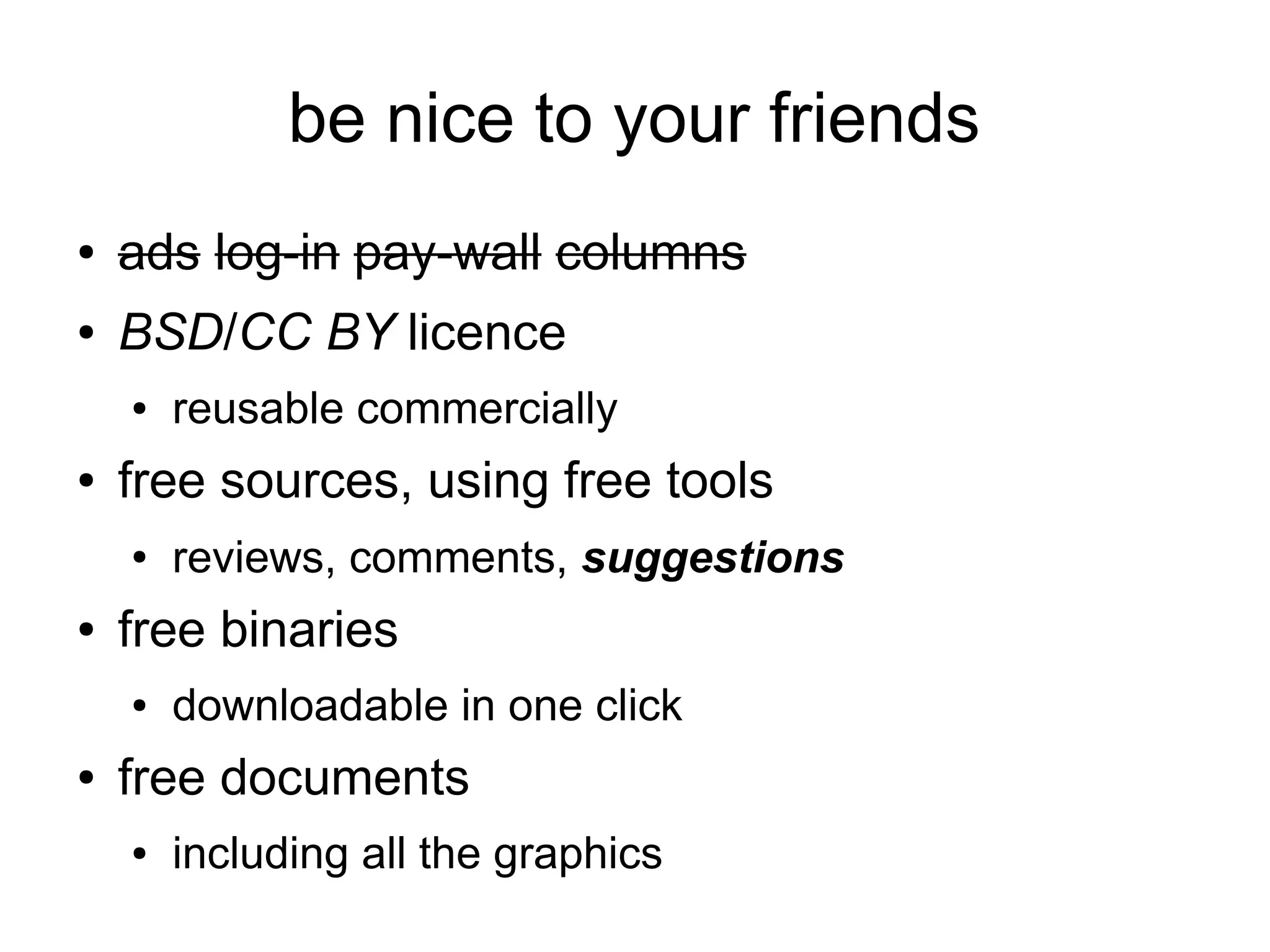be nice to your friends
●   ads log-in pay-wall columns
●   BSD/CC BY licence
    ●   reusable commercially
●   free sources, using free tools
    ●   reviews, comments, suggestions
●   free binaries
    ●   downloadable in one click
●   free documents
    ●   including all the graphics
 