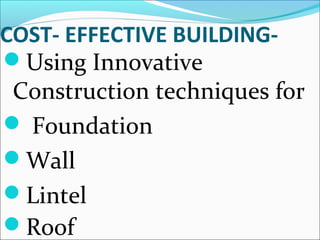 COST- EFFECTIVE BUILDING-
Using Innovative
Construction techniques for
 Foundation
Wall
Lintel
Roof
 