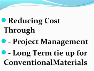 Reducing Cost
Through
- Project Management
- Long Term tie up for
ConventionalMaterials
 