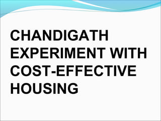 CHANDIGATH
EXPERIMENT WITH
COST-EFFECTIVE
HOUSING
 