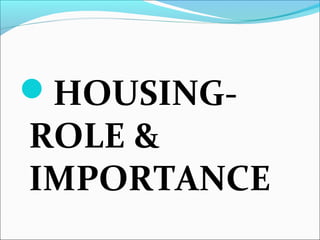 HOUSING-
ROLE &
IMPORTANCE
 