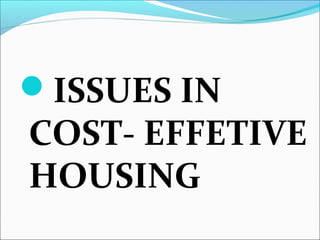 ISSUES IN
COST- EFFETIVE
HOUSING
 