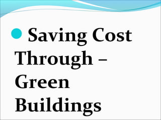 Saving Cost
Through –
Green
Buildings
 