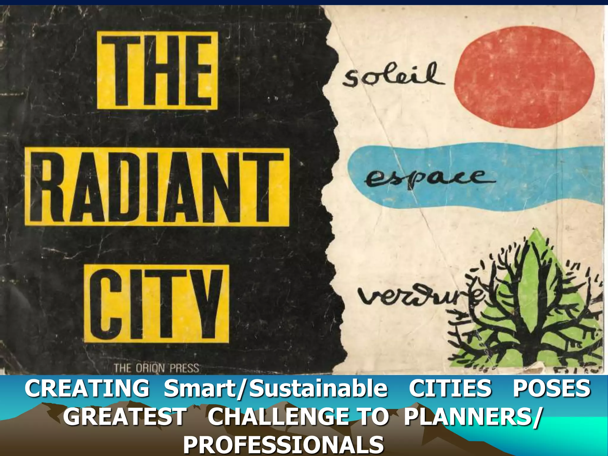 CREATING Smart/Sustainable CITIES POSES
GREATEST CHALLENGE TO PLANNERS/
PROFESSIONALS
 