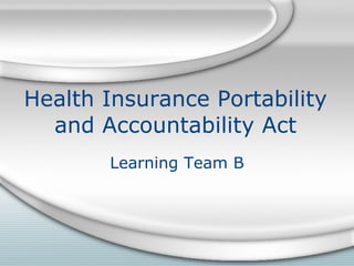 Health Insurance Portability and Accountability Act Learning Team B 