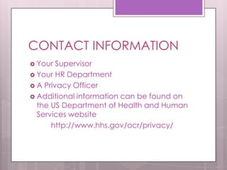 CONTACT INFORMATIONYour SupervisorYour HR DepartmentA Privacy OfficerAdditional information can be found on the US Department of Health and Human Services website	http://www.hhs.gov/ocr/privacy/
