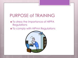 PURPOSE of TRAININGTo stress the importance of HIPPA RegulationsTo comply with HIPAA Regulations