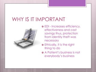 WHY IS IT IMPORTANTEDI - Increases efficiency, effectiveness and cost savings thus, protection from identity theft was necessaryEthically, it is the right thing to doA Patient’s business is not everybody’s business