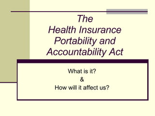 The Health Insurance Portability and Accountability Act What is it? & How will it affect us? 