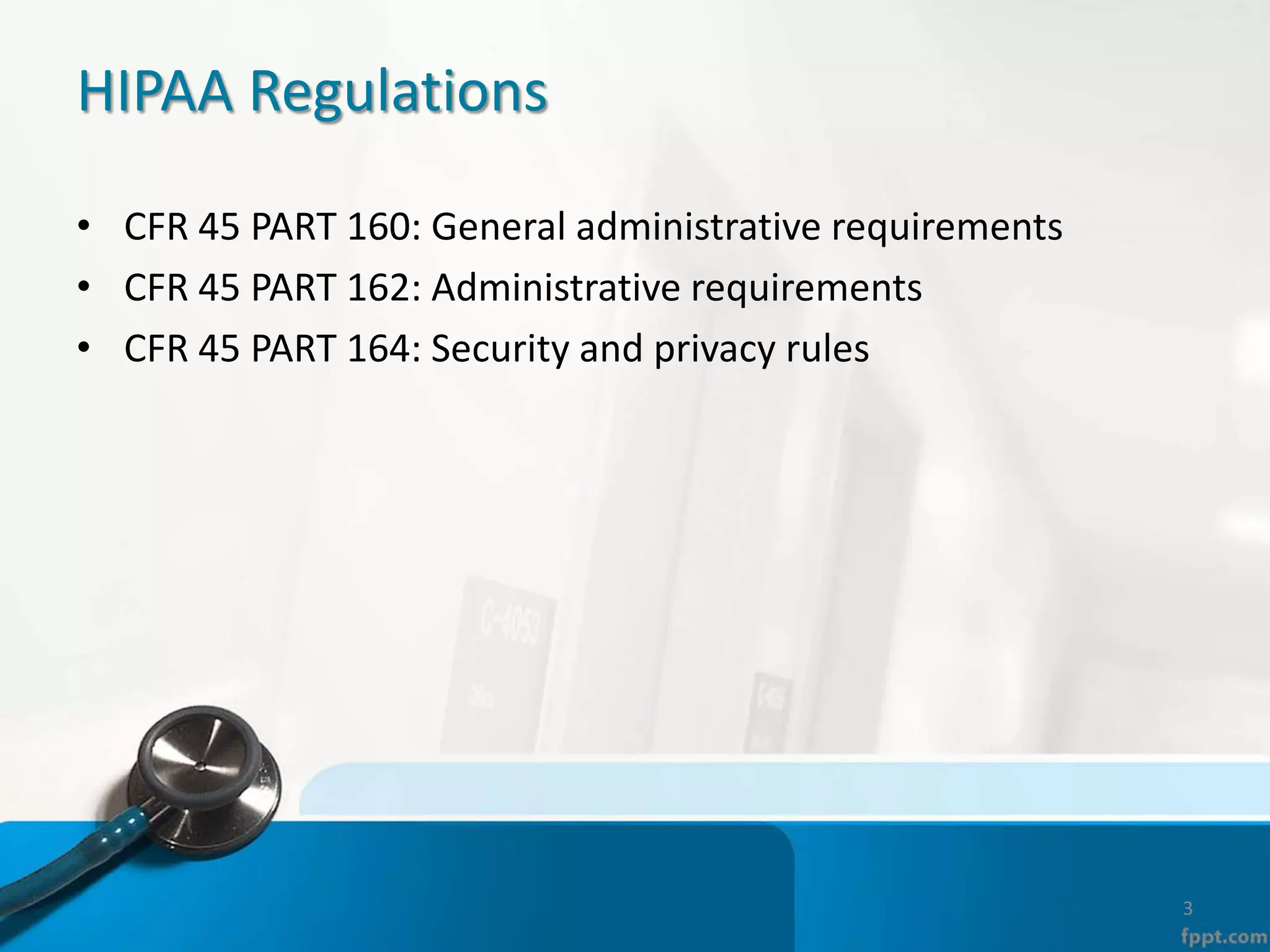 HIPAA Regulations
• CFR 45 PART 160: General administrative requirements
• CFR 45 PART 162: Administrative requirements
• CFR 45 PART 164: Security and privacy rules
3
 