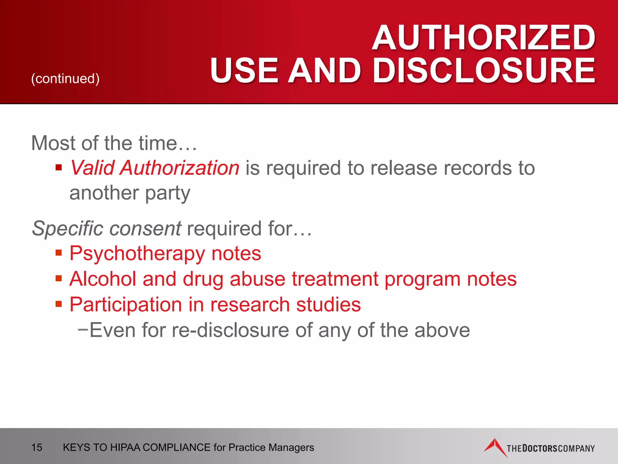 SECURITY SAFEGUARDS
 Administrative
– Security Risk Assessment
– Designated Privacy Officer
– Policies and Procedures
– Staff training
 Physical
 Technical
15 KEYS TO HIPAA COMPLIANCE for Practice Managers
 