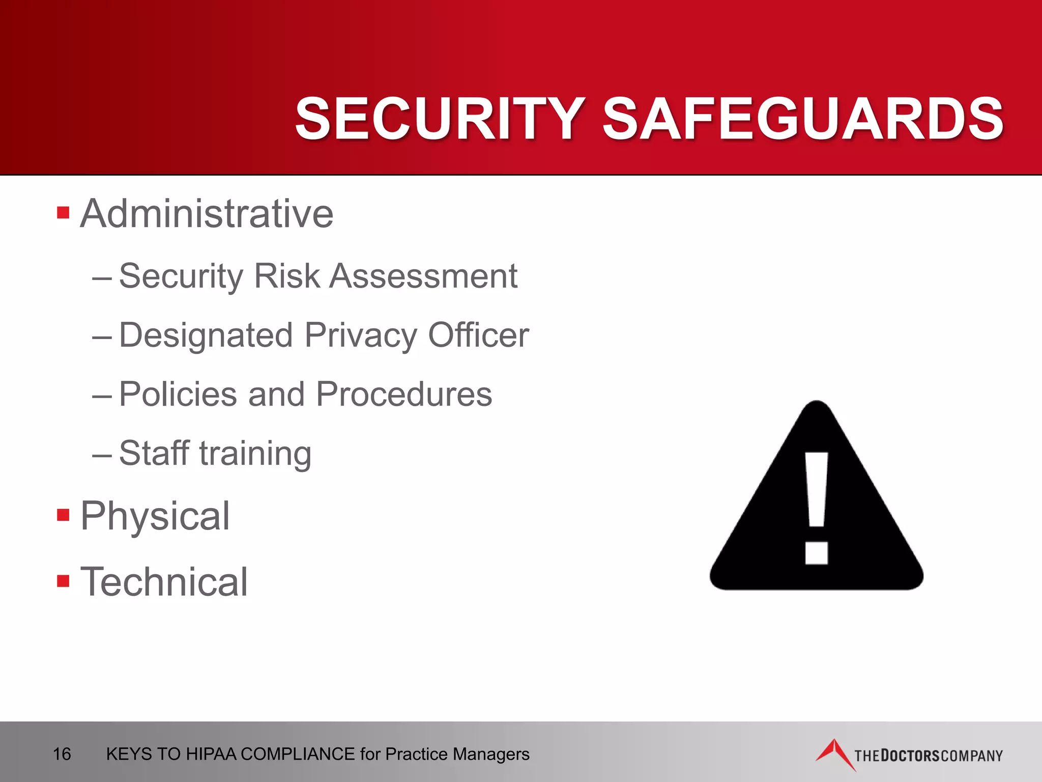 THE FINAL
OMNIBUS HIPAA RULE
 Effective March 26, 2013
 Enforcement began September 23, 2013
− HITECH Modification
− HIPAA Enforcement Rule
− Breach Notification Rule
16 KEYS TO HIPAA COMPLIANCE for Practice Managers
 