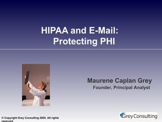 HIPAA and E-Mail:  Protecting PHI Maurene Caplan Grey Founder, Principal Analyst 