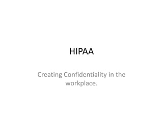 HIPAA Creating Confidentiality in the workplace. 