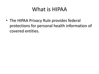 What is HIPAAThe HIPAA Privacy Rule provides federal protections for personal health information of covered entities. 