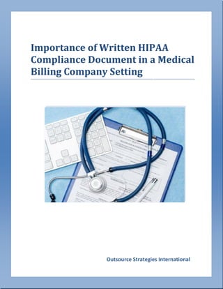 [Type text]
Outsource Strategies International
Importance of Written HIPAA
Compliance Document in a Medical
Billing Company Setting-----------------------------------------------------------------------------------------------------------------------------------------------------------------------
 