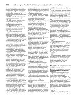5698 Federal Register / Vol. 78, No. 17 / Friday, January 25, 2013 / Rules and Regulations
subcontractors that create, receive,
maintain, or transmit protected health
information on behalf of the business
associate agree to the same restrictions
and conditions that apply to the
business associate with respect to such
information;
(E) Make available protected health
information in accordance with
§ 164.524;
(F) Make available protected health
information for amendment and
incorporate any amendments to
protected health information in
accordance with § 164.526;
(G) Make available the information
required to provide an accounting of
disclosures in accordance with
§ 164.528;
(H) To the extent the business
associate is to carry out a covered
entity’s obligation under this subpart,
comply with the requirements of this
subpart that apply to the covered entity
in the performance of such obligation.
(I) Make its internal practices, books,
and records relating to the use and
disclosure of protected health
information received from, or created or
received by the business associate on
behalf of, the covered entity available to
the Secretary for purposes of
determining the covered entity’s
compliance with this subpart; and
(J) At termination of the contract, if
feasible, return or destroy all protected
health information received from, or
created or received by the business
associate on behalf of, the covered entity
that the business associate still
maintains in any form and retain no
copies of such information or, if such
return or destruction is not feasible,
extend the protections of the contract to
the information and limit further uses
and disclosures to those purposes that
make the return or destruction of the
information infeasible.
(iii) Authorize termination of the
contract by the covered entity, if the
covered entity determines that the
business associate has violated a
material term of the contract.
(3) Implementation specifications:
Other arrangements. (i) If a covered
entity and its business associate are both
governmental entities:
(A) The covered entity may comply
with this paragraph and § 164.314(a)(1),
if applicable, by entering into a
memorandum of understanding with the
business associate that contains terms
that accomplish the objectives of
paragraph (e)(2) of this section and
§ 164.314(a)(2), if applicable.
(B) The covered entity may comply
with this paragraph and § 164.314(a)(1),
if applicable, if other law (including
regulations adopted by the covered
entity or its business associate) contains
requirements applicable to the business
associate that accomplish the objectives
of paragraph (e)(2) of this section and
§ 164.314(a)(2), if applicable.
(ii) If a business associate is required
by law to perform a function or activity
on behalf of a covered entity or to
provide a service described in the
definition of business associate in
§ 160.103 of this subchapter to a covered
entity, such covered entity may disclose
protected health information to the
business associate to the extent
necessary to comply with the legal
mandate without meeting the
requirements of this paragraph and
§ 164.314(a)(1), if applicable, provided
that the covered entity attempts in good
faith to obtain satisfactory assurances as
required by paragraph (e)(2) of this
section and § 164.314(a)(1), if
applicable, and, if such attempt fails,
documents the attempt and the reasons
that such assurances cannot be
obtained.
(iii) The covered entity may omit from
its other arrangements the termination
authorization required by paragraph
(e)(2)(iii) of this section, if such
authorization is inconsistent with the
statutory obligations of the covered
entity or its business associate.
(iv) A covered entity may comply
with this paragraph and § 164.314(a)(1)
if the covered entity discloses only a
limited data set to a business associate
for the business associate to carry out a
health care operations function and the
covered entity has a data use agreement
with the business associate that
complies with § 164.514(e)(4) and
§ 164.314(a)(1), if applicable.
(4) Implementation specifications:
Other requirements for contracts and
other arrangements. (i) The contract or
other arrangement between the covered
entity and the business associate may
permit the business associate to use the
protected health information received
by the business associate in its capacity
as a business associate to the covered
entity, if necessary:
(A) For the proper management and
administration of the business associate;
or
(B) To carry out the legal
responsibilities of the business
associate.
(ii) The contract or other arrangement
between the covered entity and the
business associate may permit the
business associate to disclose the
protected health information received
by the business associate in its capacity
as a business associate for the purposes
described in paragraph (e)(4)(i) of this
section, if:
(A) The disclosure is required by law;
or
(B)(1) The business associate obtains
reasonable assurances from the person
to whom the information is disclosed
that it will be held confidentially and
used or further disclosed only as
required by law or for the purposes for
which it was disclosed to the person;
and
(2) The person notifies the business
associate of any instances of which it is
aware in which the confidentiality of
the information has been breached.
(5) Implementation specifications:
Business associate contracts with
subcontractors. The requirements of
§ 164.504(e)(2) through (e)(4) apply to
the contract or other arrangement
required by § 164.502(e)(1)(ii) between a
business associate and a business
associate that is a subcontractor in the
same manner as such requirements
apply to contracts or other arrangements
between a covered entity and business
associate.
(f)(1)* * *
(ii) Except as prohibited by
§ 164.502(a)(5)(i), the group health plan,
or a health insurance issuer or HMO
with respect to the group health plan,
may disclose summary health
information to the plan sponsor, if the
plan sponsor requests the summary
health information for purposes of:
* * * * *
(2) * * *
(ii) * * *
(B) Ensure that any agents to whom it
provides protected health information
received from the group health plan
agree to the same restrictions and
conditions that apply to the plan
sponsor with respect to such
information;
* * * * *
■ 48. In § 164.506, revise paragraphs (a)
and (c)(5) to read as follows:
§ 164.506 Uses and disclosures to carry
out treatment, payment, or health care
operations.
(a) Standard: Permitted uses and
disclosures. Except with respect to uses
or disclosures that require an
authorization under § 164.508(a)(2)
through (4) or that are prohibited under
§ 164.502(a)(5)(i), a covered entity may
use or disclose protected health
information for treatment, payment, or
health care operations as set forth in
paragraph (c) of this section, provided
that such use or disclosure is consistent
with other applicable requirements of
this subpart.
* * * * *
(c) * * *
(5) A covered entity that participates
in an organized health care arrangement
VerDate Mar<15>2010 18:57 Jan 24, 2013 Jkt 229001 PO 00000 Frm 00134 Fmt 4701 Sfmt 4700 E:FRFM25JAR2.SGM 25JAR2
srobertsonDSK5SPTVN1PRODwith
 