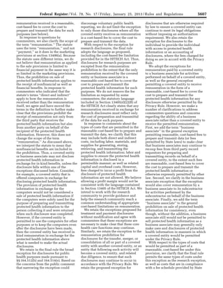 5607Federal Register / Vol. 78, No. 17 / Friday, January 25, 2013 / Rules and Regulations
remuneration received is a reasonable,
cost-based fee to cover the cost to
prepare and transmit the data for such
purposes (see below).
In response to questions by
commenters, we also clarify the scope of
the term ‘‘remuneration.’’ The statute
uses the term ‘‘remuneration,’’ and not
‘‘payment,’’ as it does in the marketing
provisions at section 13406(a). Because
the statute uses different terms, we do
not believe that remuneration as applied
to the sale provisions is limited to
financial payment in the same way it is
so limited in the marketing provisions.
Thus, the prohibition on sale of
protected health information applies to
the receipt of nonfinancial as well as
financial benefits. In response to
commenters who indicated that the
statute’s terms ‘‘direct and indirect’’
apply to how the remuneration is
received rather than the remuneration
itself, we agree and have moved the
terms in the definition to further make
clear that the provisions prohibit the
receipt of remuneration not only from
the third party that receives the
protected health information but also
from another party on behalf of the
recipient of the protected health
information. However, this does not
change the scope of the term
‘‘remuneration.’’ As discussed above,
we interpret the statute to mean that
nonfinancial benefits are included in
the prohibition. Thus, a covered entity
or business associate may not disclose
protected health information in
exchange for in kind benefits, unless the
disclosure falls within one of the
exceptions discussed below. Consider,
for example, a covered entity that is
offered computers in exchange for
disclosing protected health information.
The provision of protected health
information in exchange for the
computers would not be considered a
sale of protected health information if
the computers were solely used for the
purpose of preparing and transmitting
protected health information to the
person collecting it and were returned
when such disclosure was completed.
However, if the covered entity is
permitted to use the computers for other
purposes or to keep the computers even
after the disclosures have been made,
then the covered entity has received in
kind remuneration in exchange for the
protected health information above
what is needed to make the actual
disclosures.
We retain in the final rule the broad
exception for disclosures for public
health purposes made pursuant to
§§ 164.512(b) and 164.514(e). Based on
the concerns from the public comment
that narrowing the exception could
discourage voluntary public health
reporting, we do not limit the exception
to only those disclosures where all the
covered entity receives as remuneration
is a cost-based fee to cover the cost to
prepare and transmit the data.
With respect to the exception for
research disclosures, the final rule
adopts the language as proposed,
including the cost-based fee limitation
provided for in the HITECH Act. Thus,
disclosures for research purposes are
excepted from the remuneration
prohibition to the extent that the only
remuneration received by the covered
entity or business associate is a
reasonable cost-based fee to cover the
cost to prepare and transmit the
protected health information for such
purposes. We do not remove the fee
limitation as requested by some
commenters; the statutory language
included in Section 13405(d)(2)(B) of
the HITECH Act clearly states that any
remuneration received in exchange for
research disclosures must reflect only
the cost of preparation and transmittal
of the data for such purpose.
In response to comments about the
types of costs that are permitted in the
reasonable cost-based fee to prepare and
transmit the data, we clarify that this
may include both direct and indirect
costs, including labor, materials, and
supplies for generating, storing,
retrieving, and transmitting the
protected health information; labor and
supplies to ensure the protected health
information is disclosed in a
permissible manner; as well as related
capital and overhead costs. However,
fees charged to incur a profit from the
disclosure of protected health
information are not allowed. We believe
allowing a profit margin would not be
consistent with the language contained
in Section 13405 of the HITECH Act. We
intend to work with the research
community to provide guidance and
help the research community reach a
common understanding of appropriate
cost-based limitations on remuneration.
We retain the exceptions proposed for
treatment and payment disclosures
without modification and agree with
commenters that these exceptions are
necessary to make clear that these core
health care functions may continue.
Similarly, we retain the exception to the
remuneration prohibition for
disclosures for the transfer, merger, or
consolidation of all or part of a covered
entity with another covered entity, or an
entity that following such activity will
become a covered entity, and related
due diligence, to ensure that such
disclosures may continue to occur in
accordance with the Privacy Rule. We
retain the proposed exception for
disclosures that are otherwise required
by law to ensure a covered entity can
continue to meet its legal obligations
without imposing an authorization
requirement. We also retain the
exception for disclosures to the
individual to provide the individual
with access to protected health
information or an accounting of
disclosures, where the fees charged for
doing so are in accord with the Privacy
Rule.
We adopt the exceptions for
remuneration paid by a covered entity
to a business associate for activities
performed on behalf of a covered entity,
as well as the general exception
permitting a covered entity to receive
remuneration in the form of a
reasonable, cost-based fee to cover the
cost to prepare and transmit the
protected health information for any
disclosure otherwise permitted by the
Privacy Rule. However, we make a
number of clarifications to address
commenters questions and concerns
regarding the ability of a business
associate rather than a covered entity to
receive the permitted remuneration.
First, we add the term ‘‘business
associate’’ in the general exception
permitting reasonable, cost-based fees to
prepare and transmit data (or fees
permitted by State laws) to make clear
that business associates may continue to
recoup fees from third party record
requestors for preparing and
transmitting records on behalf of a
covered entity, to the extent such fees
are reasonable, cost-based fees to cover
the cost to prepare and transmit the
protected health information or
otherwise expressly permitted by other
law. Second, we clarify in the business
associate exception that the exception
would also cover remuneration by a
business associate to its subcontractor
for activities performed by the
subcontractor on behalf of the business
associate. Finally, we add the term
‘‘business associate’’ to the general
prohibition on sale of protected health
information for consistency, even
though, without the addition, a business
associate still would not be permitted to
sell protected health information as a
business associate may generally only
make uses and disclosures of protected
health information in manners in which
a covered entity would be permitted
under the Privacy Rule.
With respect to the types of costs that
would be permitted as part of a
reasonable, cost-based fee under this
provision, we clarify that the final rule
permits the same types of costs under
this exception as the research exception,
as well as costs that are in compliance
with a fee schedule provided by State
VerDate Mar<15>2010 18:57 Jan 24, 2013 Jkt 229001 PO 00000 Frm 00043 Fmt 4701 Sfmt 4700 E:FRFM25JAR2.SGM 25JAR2
srobertsonDSK5SPTVN1PRODwith
 