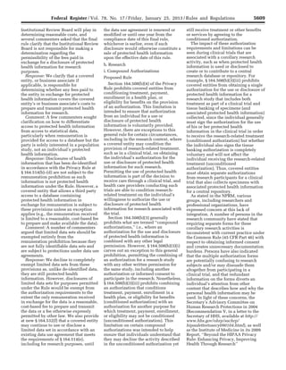 5609Federal Register / Vol. 78, No. 17 / Friday, January 25, 2013 / Rules and Regulations
Institutional Review Board will play in
determining reasonable costs, and
several commenters asked that the final
rule clarify that the Institutional Review
Board is not responsible for making a
determination regarding the
permissibility of the fees paid in
exchange for a disclosure of protected
health information for research
purposes.
Response: We clarify that a covered
entity, or business associate if
applicable, is responsible for
determining whether any fees paid to
the entity in exchange for protected
health information covers the covered
entity’s or business associate’s costs to
prepare and transmit protected health
information for research.
Comment: A few commenters sought
clarification on how to differentiate
access to protected health information
from access to statistical data,
particularly when remuneration is
provided for access to a database but the
party is solely interested in a population
study, not an individual’s protected
health information.
Response: Disclosures of health
information that has been de-identified
in accordance with the Privacy Rule at
§ 164.514(b)–(d) are not subject to the
remuneration prohibition as such
information is not protected health
information under the Rule. However, a
covered entity that allows a third party
access to a database containing
protected health information in
exchange for remuneration is subject to
these provisions unless an exception
applies (e.g., the remuneration received
is limited to a reasonable, cost-based fee
to prepare and make available the data).
Comment: A number of commenters
argued that limited data sets should be
exempted entirely from the
remuneration prohibition because they
are not fully identifiable data sets and
are subject to protections under data use
agreements.
Response: We decline to completely
exempt limited data sets from these
provisions as, unlike de-identified data,
they are still protected health
information. However, disclosures of
limited data sets for purposes permitted
under the Rule would be exempt from
the authorization requirements to the
extent the only remuneration received
in exchange for the data is a reasonable,
cost-based fee to prepare and transmit
the data or a fee otherwise expressly
permitted by other law. We also provide
at new § 164.532(f) that a covered entity
may continue to use or disclose a
limited data set in accordance with an
existing data use agreement that meets
the requirements of § 164.514(e),
including for research purposes, until
the data use agreement is renewed or
modified or until one year from the
compliance date of this final rule,
whichever is earlier, even if such
disclosure would otherwise constitute a
sale of protected health information
upon the effective date of this rule.
b. Research
i. Compound Authorizations
Proposed Rule
Section 164.508(b)(4) of the Privacy
Rule prohibits covered entities from
conditioning treatment, payment,
enrollment in a health plan, or
eligibility for benefits on the provision
of an authorization. This limitation is
intended to ensure that authorization
from an individual for a use or
disclosure of protected health
information is voluntarily provided.
However, there are exceptions to this
general rule for certain circumstances,
including in the research context, where
a covered entity may condition the
provision of research-related treatment,
such as in a clinical trial, on obtaining
the individual’s authorization for the
use or disclosure of protected health
information for such research.
Permitting the use of protected health
information is part of the decision to
receive care through a clinical trial, and
health care providers conducting such
trials are able to condition research-
related treatment on the individual’s
willingness to authorize the use or
disclosure of protected health
information for research associated with
the trial.
Section 164.508(b)(3) generally
prohibits what are termed ‘‘compound
authorizations,’’ i.e., where an
authorization for the use and disclosure
of protected health information is
combined with any other legal
permission. However, § 164.508(b)(3)(i)
carves out an exception to this general
prohibition, permitting the combining of
an authorization for a research study
with any other written permission for
the same study, including another
authorization or informed consent to
participate in the research. Nonetheless,
§ 164.508(b)(3)(iii) prohibits combining
an authorization that conditions
treatment, payment, enrollment in a
health plan, or eligibility for benefits
(conditioned authorization) with an
authorization for another purpose for
which treatment, payment, enrollment,
or eligibility may not be conditioned
(unconditioned authorization). This
limitation on certain compound
authorizations was intended to help
ensure that individuals understand that
they may decline the activity described
in the unconditioned authorization yet
still receive treatment or other benefits
or services by agreeing to the
conditioned authorization.
The impact of these authorization
requirements and limitations can be
seen during clinical trials that are
associated with a corollary research
activity, such as when protected health
information is used or disclosed to
create or to contribute to a central
research database or repository. For
example, § 164.508(b)(3)(iii) prohibits
covered entities from obtaining a single
authorization for the use or disclosure of
protected health information for a
research study that includes both
treatment as part of a clinical trial and
tissue banking of specimens (and
associated protected health information)
collected, since the individual generally
must sign the authorization for the use
of his or her protected health
information in the clinical trial in order
to receive the research-related treatment
(conditioned authorization) but whether
the individual also signs the tissue
banking authorization is completely
voluntary and will not affect the
individual receiving the research-related
treatment (unconditioned
authorization). Thus, covered entities
must obtain separate authorizations
from research participants for a clinical
trial that also collects specimens with
associated protected health information
for a central repository.
As stated in the NPRM, various
groups, including researchers and
professional organizations, have
expressed concern at this lack of
integration. A number of persons in the
research community have stated that
requiring separate forms for these
corollary research activities is
inconsistent with current practice under
the Common Rule (45 CFR Part 46) with
respect to obtaining informed consent
and creates unnecessary documentation
burdens. Persons have also indicated
that the multiple authorization forms
are potentially confusing to research
subjects and/or may dissuade them
altogether from participating in a
clinical trial, and that redundant
information on the forms diverts an
individual’s attention from other
content that describes how and why the
personal health information may be
used. In light of these concerns, the
Secretary’s Advisory Committee on
Human Research Protections in 2004
(Recommendation V, in a letter to the
Secretary of HHS, available at http://
www.hhs.gov/ohrp/sachrp/
hipaalettertosecy090104.html), as well
as the Institute of Medicine in its 2009
Report, ‘‘Beyond the HIPAA Privacy
Rule: Enhancing Privacy, Improving
Health Through Research’’
VerDate Mar<15>2010 18:57 Jan 24, 2013 Jkt 229001 PO 00000 Frm 00045 Fmt 4701 Sfmt 4700 E:FRFM25JAR2.SGM 25JAR2
srobertsonDSK5SPTVN1PRODwith
 