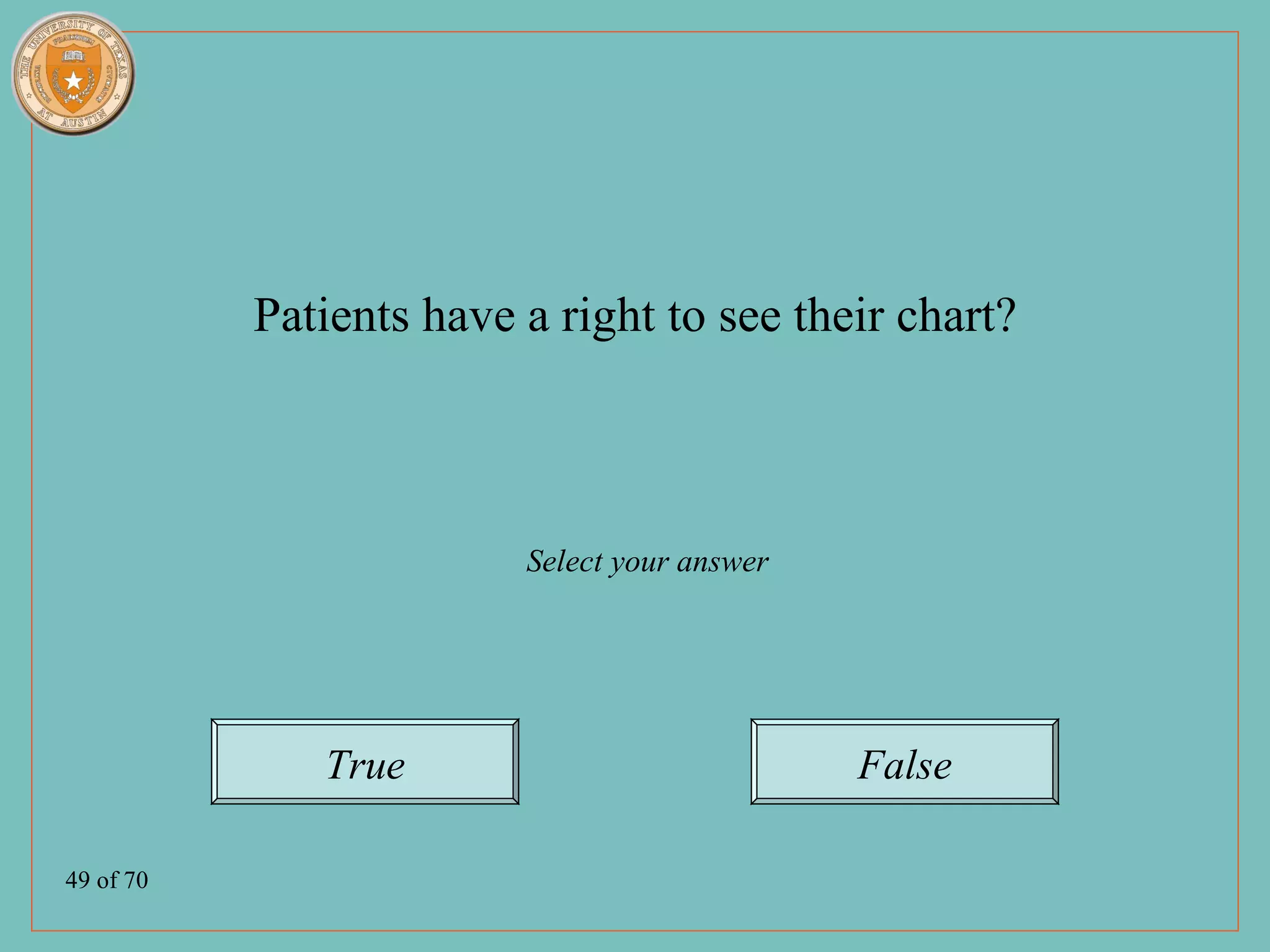 Patients have a right to see their chart?



                         Select your answer




              True                            False

49 of 70
 