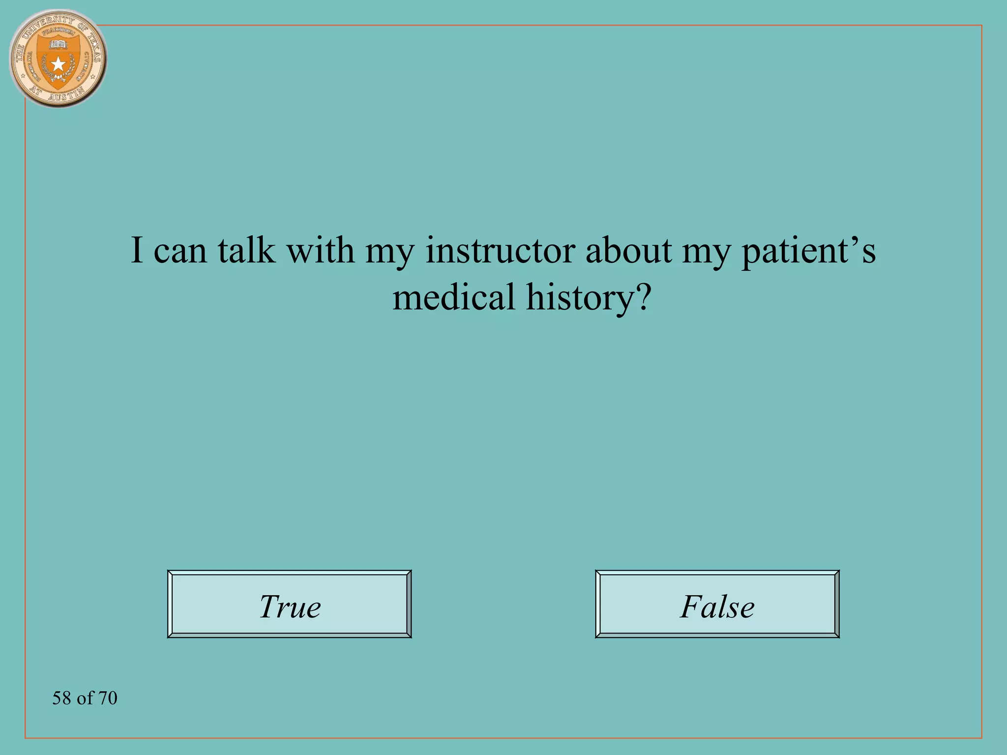 I can talk with my instructor about my patient’s
                            medical history?




                   True                       False

58 of 70
 