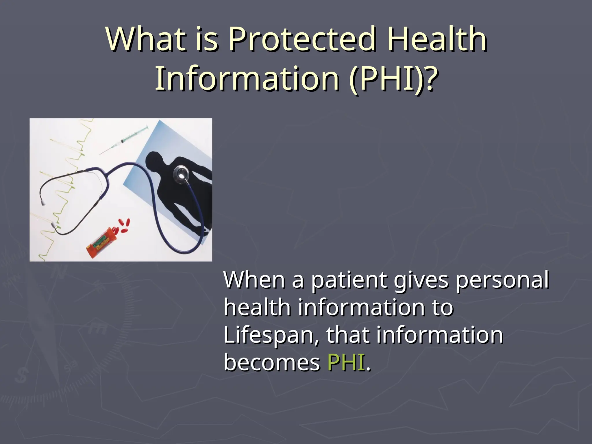 What is Protected Health
What is Protected Health
Information (PHI)?
Information (PHI)?
When a patient gives personal
When a patient gives personal
health information to
health information to
Lifespan, that information
Lifespan, that information
becomes
becomes PHI
PHI.
.
 