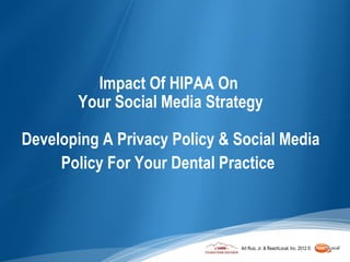 Impact Of HIPAA On
       Your Social Media Strategy

Developing A Privacy Policy & Social Media
     Policy For Your Dental Practice



                              Art Ruiz, Jr. & ReachLocal, Inc. 2012 ©
 