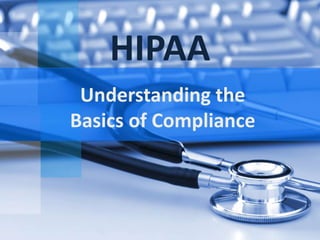 HIPAA
Understanding the
Basics of Compliance
 