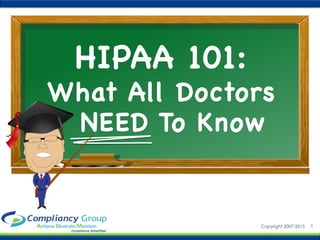 1Copyright 2007-2015
HIPAA 101: 
What All Doctors


NEED To Know

 