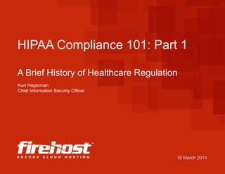 18 March 2014
HIPAA Compliance 101: Part 1
A Brief History of Healthcare Regulation
Kurt Hagerman
Chief Information Security Officer
 