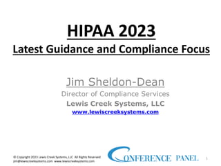 HIPAA 2023
Latest Guidance and Compliance Focus
Jim Sheldon-Dean
Director of Compliance Services
Lewis Creek Systems, LLC
www.lewiscreeksystems.com
1
© Copyright 2023 Lewis Creek Systems, LLC All Rights Reserved
jim@lewiscreeksystems.com www.lewiscreeksystems.com
 