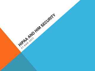 HIPAA and HIM Security 21 AUG 2011 