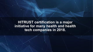 HITRUST certification is a major
initiative for many health and health
tech companies in 2018.
 