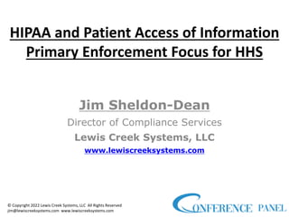 HIPAA and Patient Access of Information
Primary Enforcement Focus for HHS
Jim Sheldon-Dean
Director of Compliance Services
Lewis Creek Systems, LLC
www.lewiscreeksystems.com
© Copyright 2022 Lewis Creek Systems, LLC All Rights Reserved
jim@lewiscreeksystems.com www.lewiscreeksystems.com
 