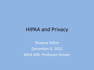 HIPAA and Privacy

     Shawna Dillon
   December 6, 2012
MHA 690: Professor Grover
 