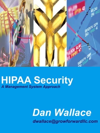 HIPAA Security
A Management System Approach




              Dan Wallace
              dwallace@growforwardllc.com
 