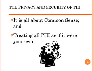 It is all about  Common Sense ; and  Treating all PHI as if it were your own! THE PRIVACY AND SECURITY OF PHI 