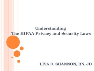 LISA D. SHANNON, RN, JD Understanding  The HIPAA Privacy and Security Laws 