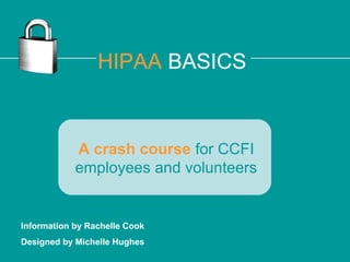 HIPAA BASICS

A crash course for CCFI
employees and volunteers

Information by Rachelle Cook
Designed by Michelle Hughes

 