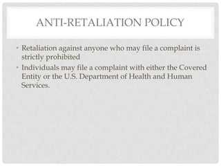 Anti-Retaliation policyRetaliation against anyone who may file a complaintis strictly prohibitedIndividuals may file a complaint with either the Covered Entity or the U.S. Department of Health and Human Services.