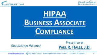 PRESENTED BY
PAUL R. HALES, J.D.
HIPAA
BUSINESS ASSOCIATE
COMPLIANCE
EDUCATIONAL WEBINAR
1
www.thehipaaetool.com Protecting Patient Privacy is our Job® © 2023 ET&C Group LLC
 