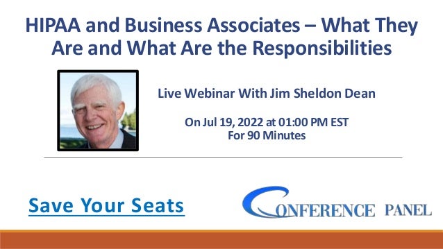 HIPAA and Business Associates – What They
Are and What Are the Responsibilities
Save Your Seats
Live Webinar With Jim Sheldon Dean
On Jul 19, 2022 at 01:00 PM EST
For 90 Minutes
 