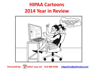 HIPAA Cartoons
2014 Year in Review
Presented by: ettins’ Law, LLC 513-400-3598 mbgettins@gettinslaw.com
 