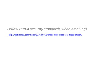 Follow HIPAA security standards when emailing!
http://gettinslaw.com/hipaa/2014/07/15/email-error-leads-to-a-hipaa-breach/
 