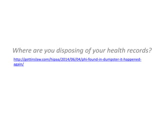Where are you disposing of your health records?
http://gettinslaw.com/hipaa/2014/06/04/phi-found-in-dumpster-it-happened-
again/
 