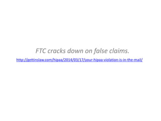 FTC cracks down on false claims.
http://gettinslaw.com/hipaa/2014/03/17/your-hipaa-violation-is-in-the-mail/
 