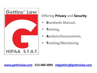 Offering Privacy and Security
• Standards Manual,
• Training,
• Analysis/Assessments,
• Tracking/Monitoring
www.gettinslaw.com 513-400-3895 mbgettins@gettinslaw.com
 
