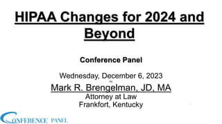 HIPAA Changes for 2024 and
Beyond
Conference Panel
Wednesday, December 6, 2023
by
Mark R. Brengelman, JD, MA
Attorney at Law
Frankfort, Kentucky 1
 