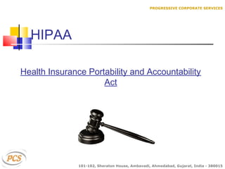 Health Insurance Portability and Accountability
Act
HIPAA
PROGRESSIVE CORPORATE SERVICES
101-102, Sheraton House, Ambavadi, Ahmedabad, Gujarat, India - 380015
 