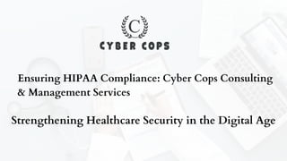 Ensuring HIPAA Compliance: Cyber Cops Consulting
& Management Services
Strengthening Healthcare Security in the Digital Age
 